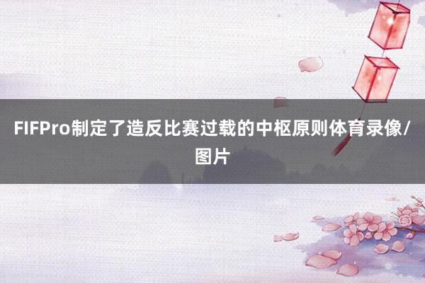 FIFPro制定了造反比赛过载的中枢原则体育录像/图片