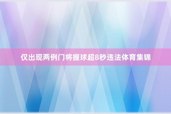 仅出现两例门将握球超8秒违法体育集锦