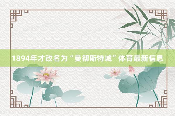 1894年才改名为“曼彻斯特城”体育最新信息