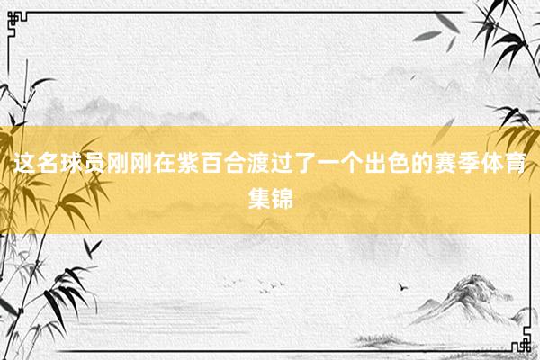 这名球员刚刚在紫百合渡过了一个出色的赛季体育集锦
