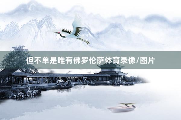但不单是唯有佛罗伦萨体育录像/图片