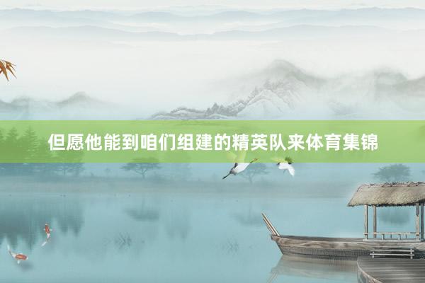 但愿他能到咱们组建的精英队来体育集锦