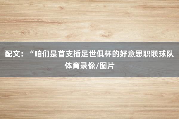配文：“咱们是首支插足世俱杯的好意思职联球队体育录像/图片