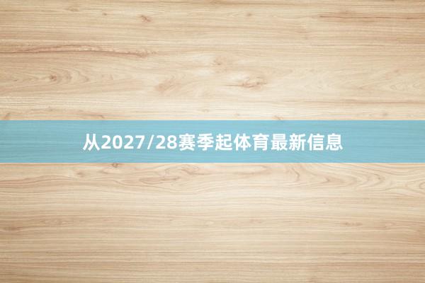 从2027/28赛季起体育最新信息