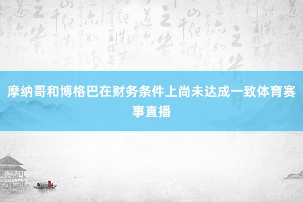 摩纳哥和博格巴在财务条件上尚未达成一致体育赛事直播
