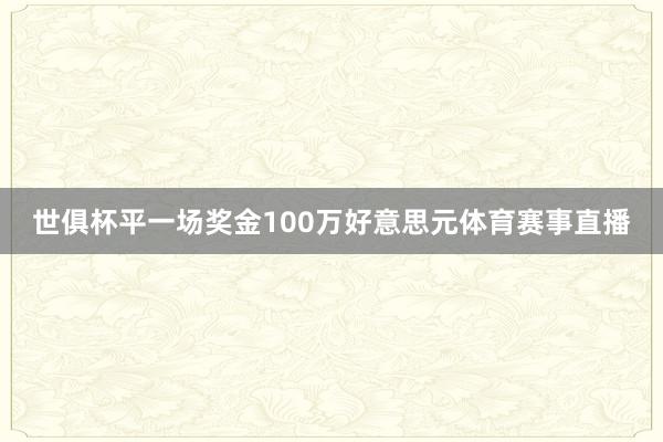 世俱杯平一场奖金100万好意思元体育赛事直播