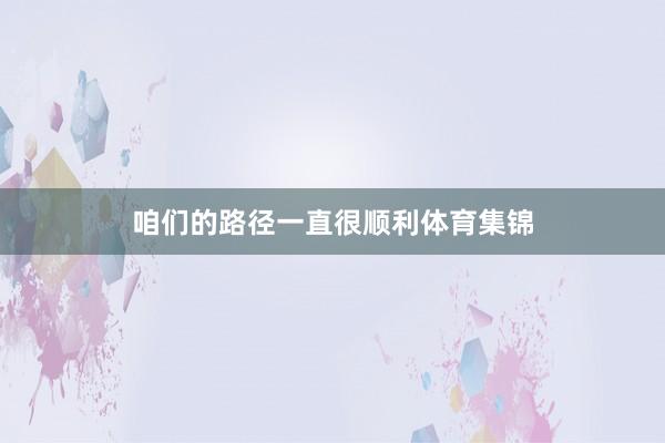 咱们的路径一直很顺利体育集锦