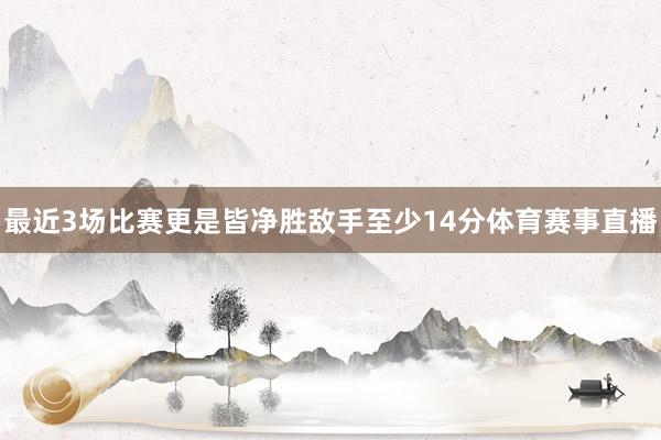 最近3场比赛更是皆净胜敌手至少14分体育赛事直播