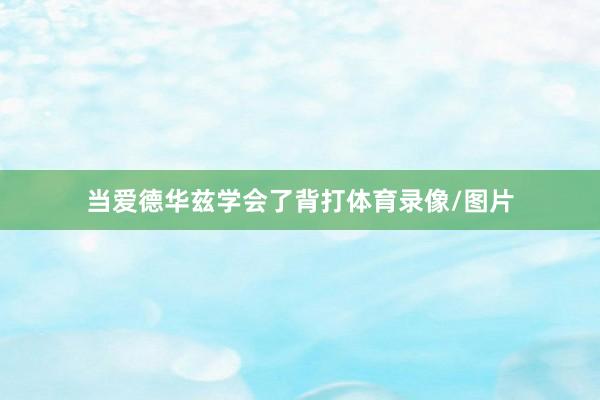 当爱德华兹学会了背打体育录像/图片