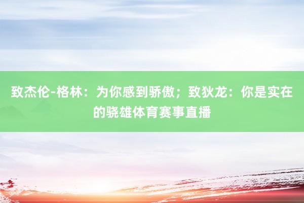 致杰伦-格林：为你感到骄傲；致狄龙：你是实在的骁雄体育赛事直播