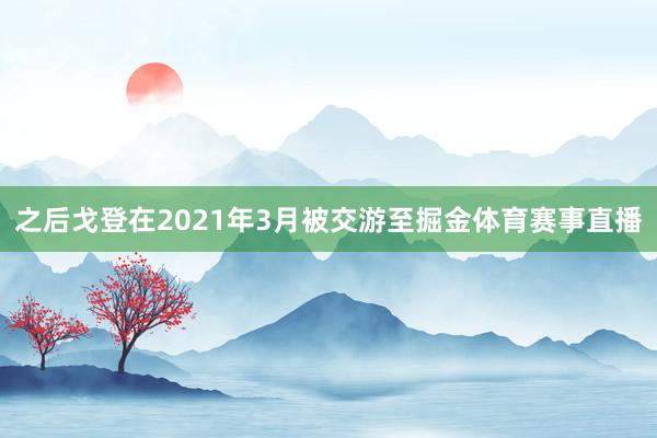 之后戈登在2021年3月被交游至掘金体育赛事直播
