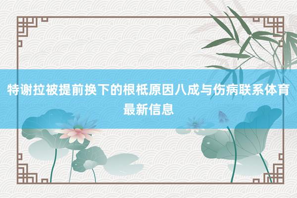 特谢拉被提前换下的根柢原因八成与伤病联系体育最新信息