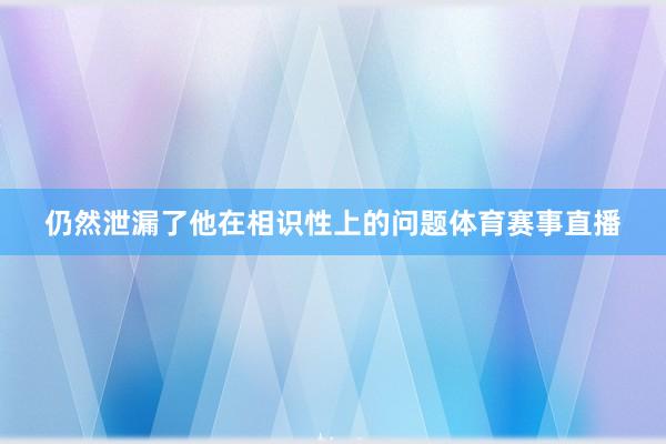 仍然泄漏了他在相识性上的问题体育赛事直播
