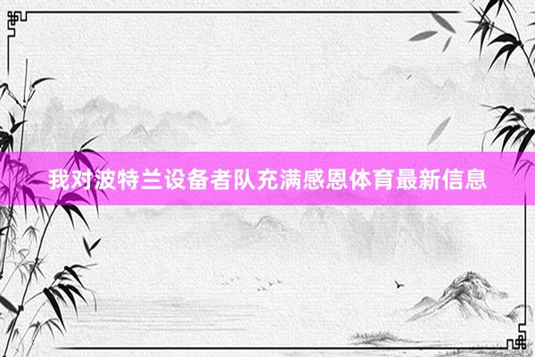我对波特兰设备者队充满感恩体育最新信息