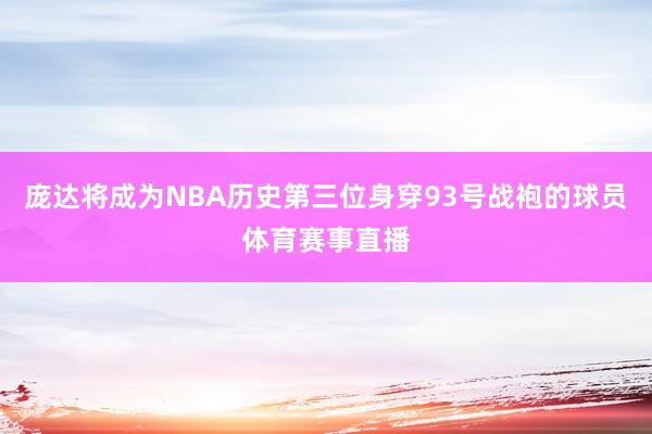 庞达将成为NBA历史第三位身穿93号战袍的球员体育赛事直播