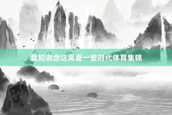 我知说念这需要一些时代体育集锦