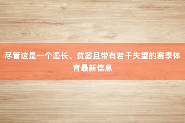 尽管这是一个漫长、贫窭且带有若干失望的赛季体育最新信息