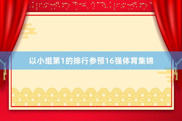 以小组第1的排行参预16强体育集锦
