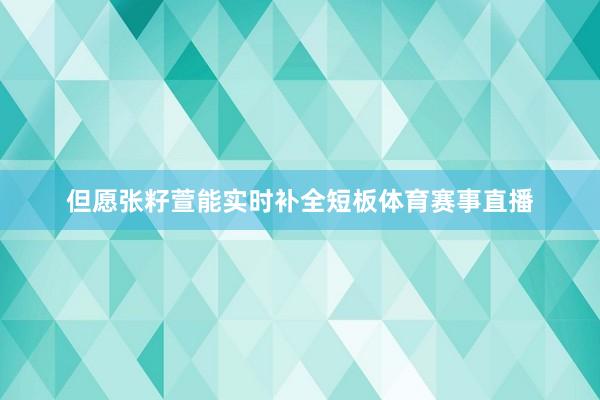 但愿张籽萱能实时补全短板体育赛事直播