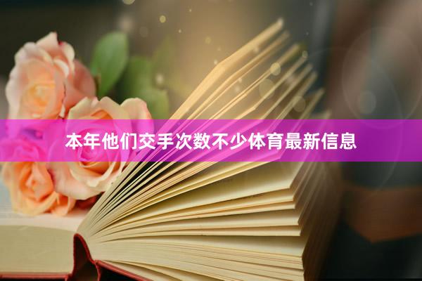 本年他们交手次数不少体育最新信息