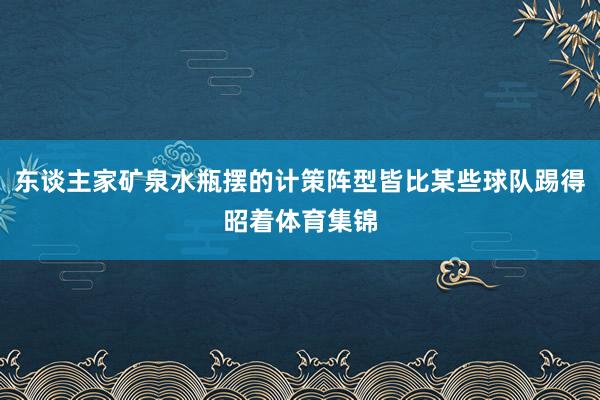 东谈主家矿泉水瓶摆的计策阵型皆比某些球队踢得昭着体育集锦