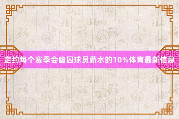 定约每个赛季会幽囚球员薪水的10%体育最新信息