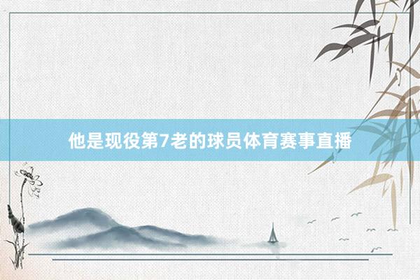 他是现役第7老的球员体育赛事直播