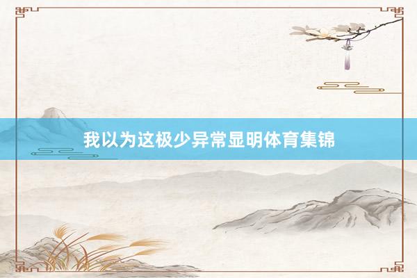 我以为这极少异常显明体育集锦