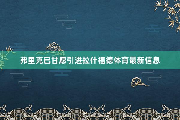 弗里克已甘愿引进拉什福德体育最新信息