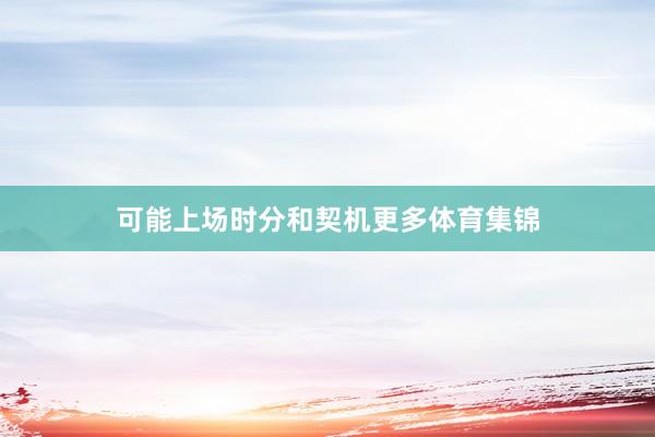 可能上场时分和契机更多体育集锦