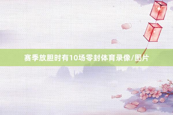 赛季放胆时有10场零封体育录像/图片