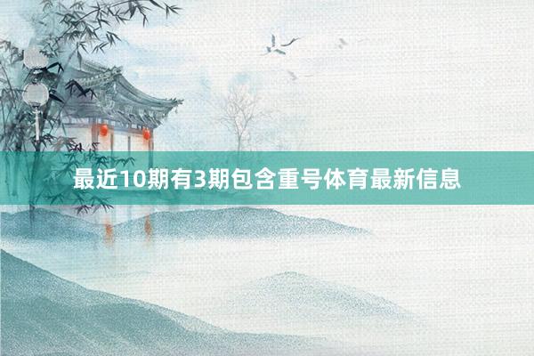 最近10期有3期包含重号体育最新信息