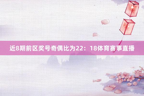 近8期前区奖号奇偶比为22：18体育赛事直播