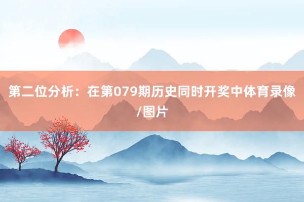 第二位分析：在第079期历史同时开奖中体育录像/图片