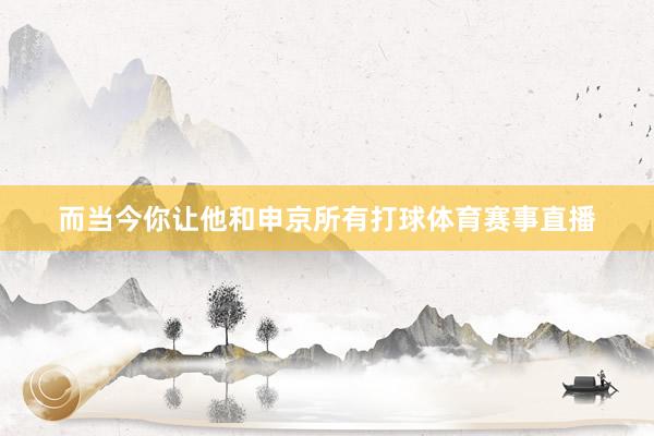 而当今你让他和申京所有打球体育赛事直播