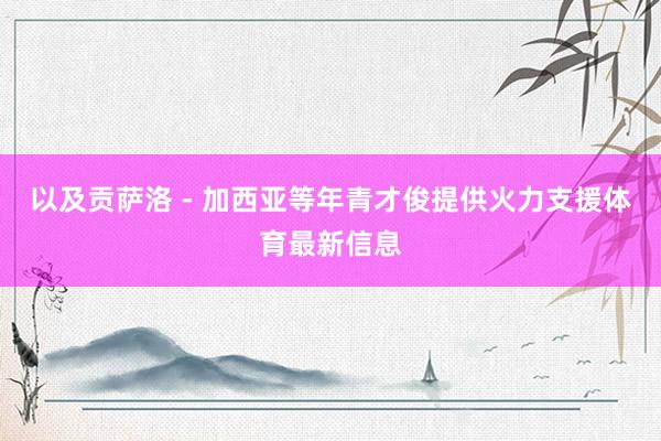 以及贡萨洛 - 加西亚等年青才俊提供火力支援体育最新信息