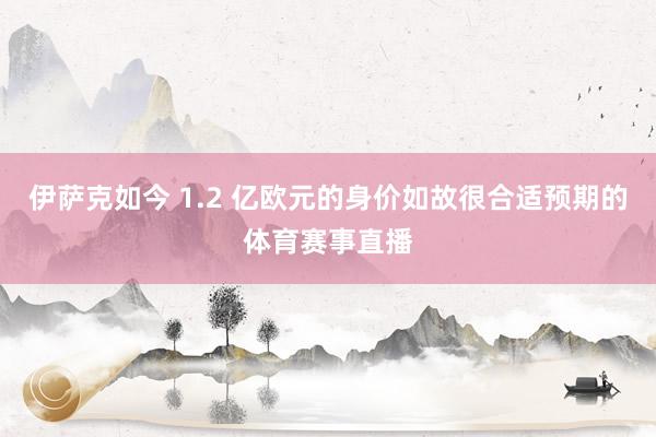 伊萨克如今 1.2 亿欧元的身价如故很合适预期的体育赛事直播