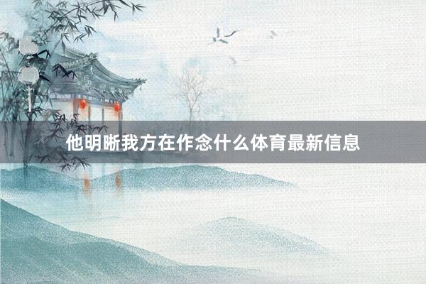 他明晰我方在作念什么体育最新信息