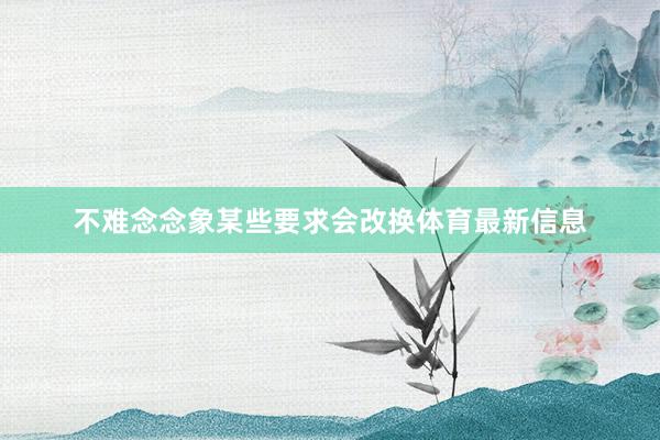 不难念念象某些要求会改换体育最新信息