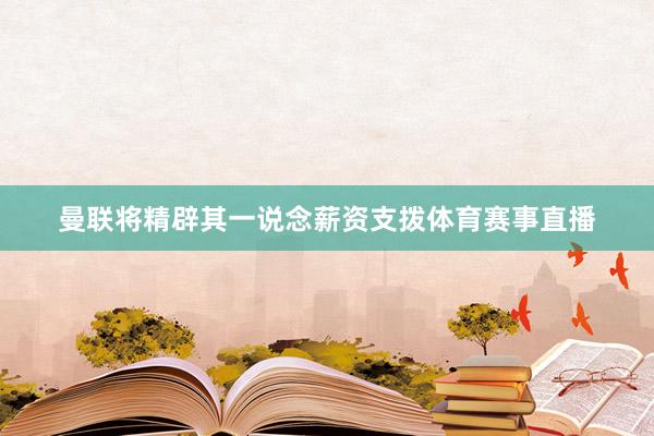 曼联将精辟其一说念薪资支拨体育赛事直播