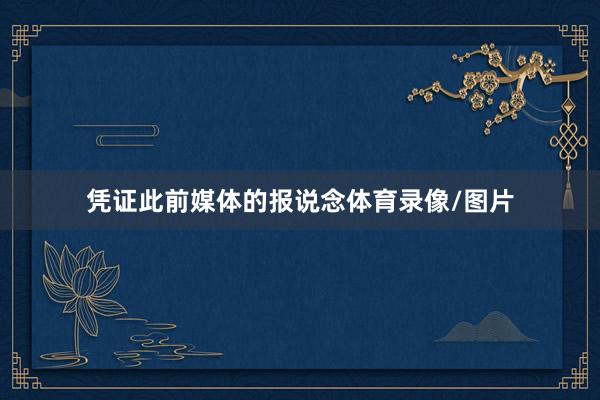 凭证此前媒体的报说念体育录像/图片