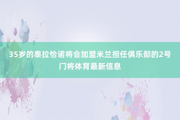 35岁的泰拉恰诺将会加盟米兰担任俱乐部的2号门将体育最新信息