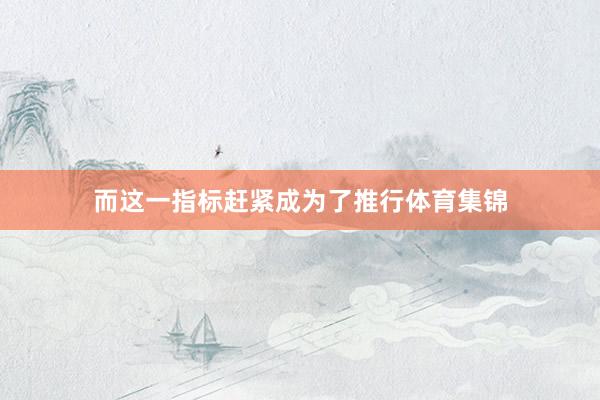 而这一指标赶紧成为了推行体育集锦