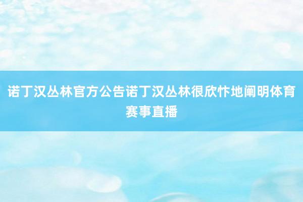 诺丁汉丛林官方公告诺丁汉丛林很欣忭地阐明体育赛事直播