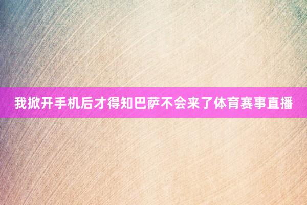 我掀开手机后才得知巴萨不会来了体育赛事直播