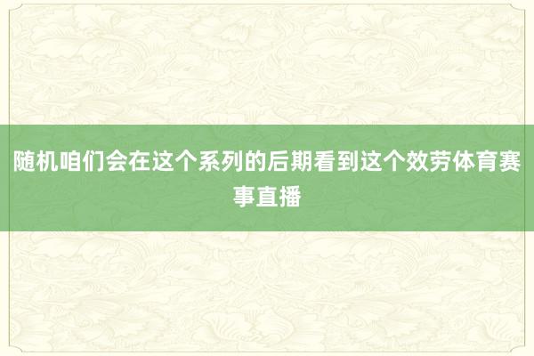 随机咱们会在这个系列的后期看到这个效劳体育赛事直播