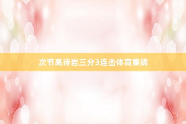 次节高诗岩三分3连击体育集锦