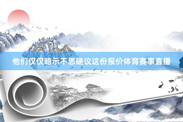 他们仅仅暗示不思磋议这份报价体育赛事直播