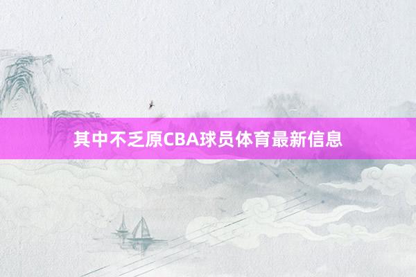 其中不乏原CBA球员体育最新信息
