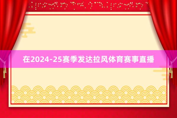 在2024-25赛季发达拉风体育赛事直播